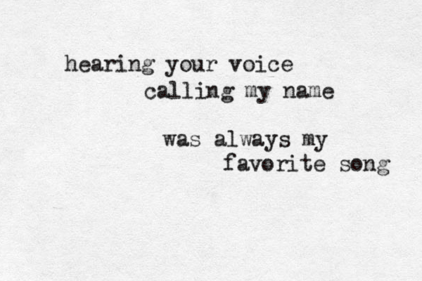 hearing your voice calling my name was always my favorite song 