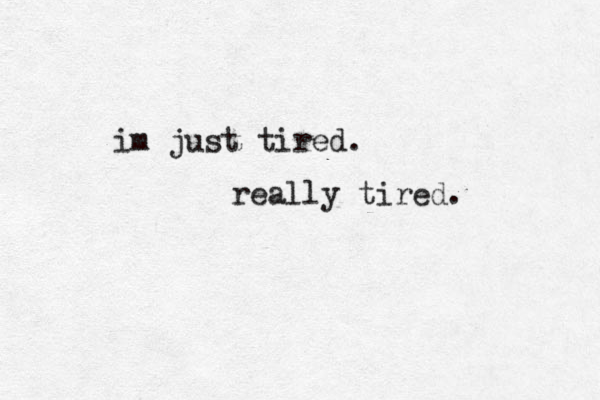 im just tired. really tired . 