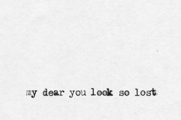 my dear you look so lost 