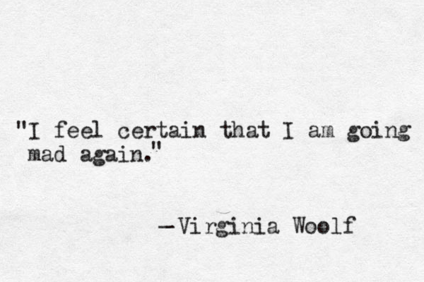 "I feel certain that I am going mad again. " _ Virginia Woolf 