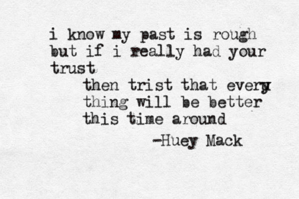 i know my past is rough but if i really had your trust then trist that everu y y thing will be better this time around -Huey Mack