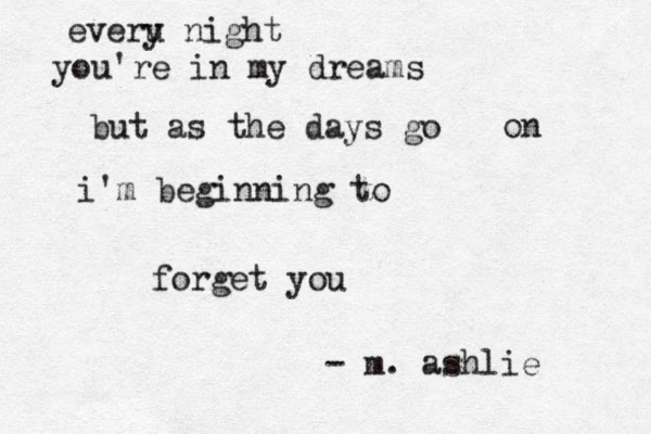 everu y night you're in my dreams but as the days go on i'm beginning to forget you - m. ashlie 