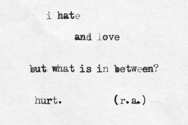 i hate and love but what is in between? hurt. (r.a.) 
