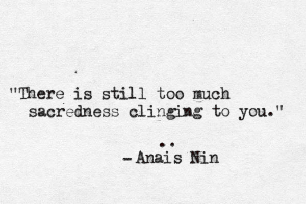 "There is still too much sacredness clinging to you." - Anaï ï is Nin .. 