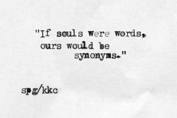 "If souls were words, ours would be synonyms." spg/kkc 