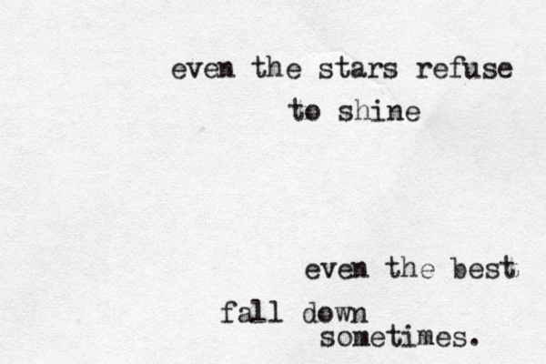 even the best fall down sometimes. even the stars refuse to shine 