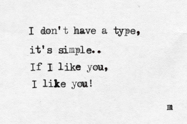 I don't have a type, it's simple.. If I like you, I lil k ke you! m 