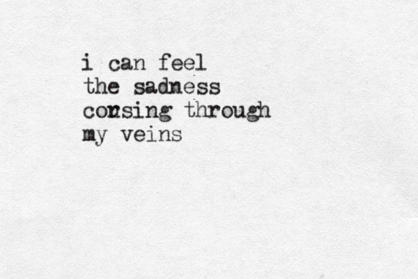i can feel the sadness cou rsing through my veins