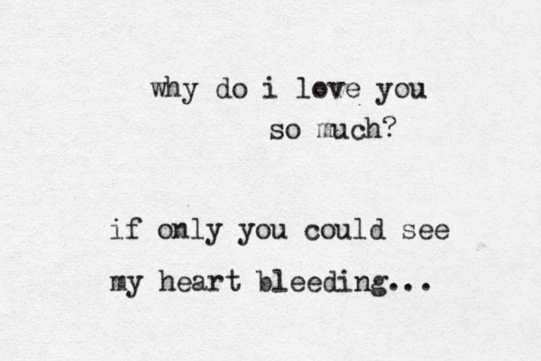 why do i love you so much? if only you could see my heart bleeding ...