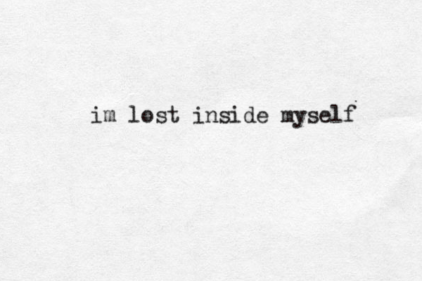 im lost inside myself 
