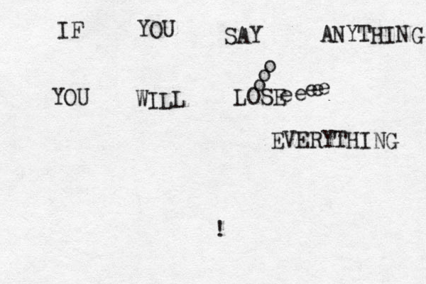 IF YOU SAY ANYTHING YOU WILL LOSE EVERYTHING o o o e e e e e ! 