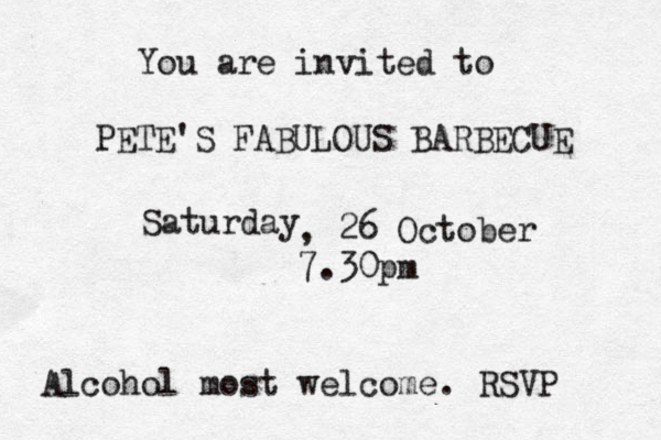 You are invited to PETE'S FABULOUS BARBECUE Saturday 26 , 26 October 7.30pm Alcohol most welcome . RSVP 