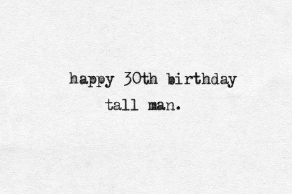 happy 30th birthday tall man. 