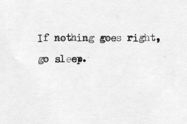 If nothing goes right, go sleep.