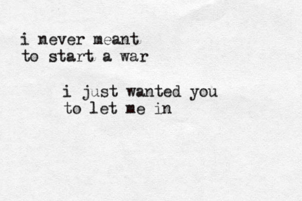 i never meant to start a war i just wanted you to let me in 