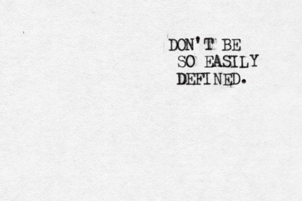DON'T BE SO EASILY DEFINED. 