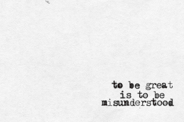 to be great is to be misunderstood 
