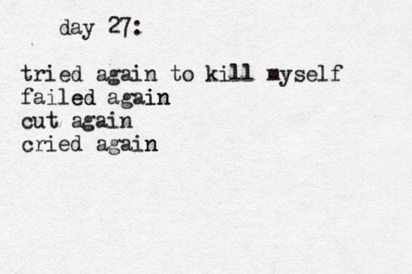 day 27: tried again to kill myself failed ed again in cut again cried again n 