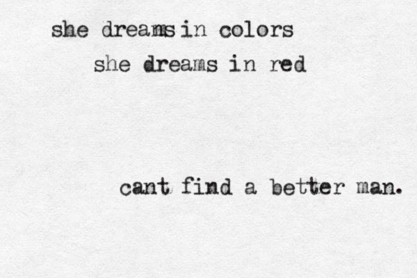 she dreans m in colors she dreams in red cant find a better man. 