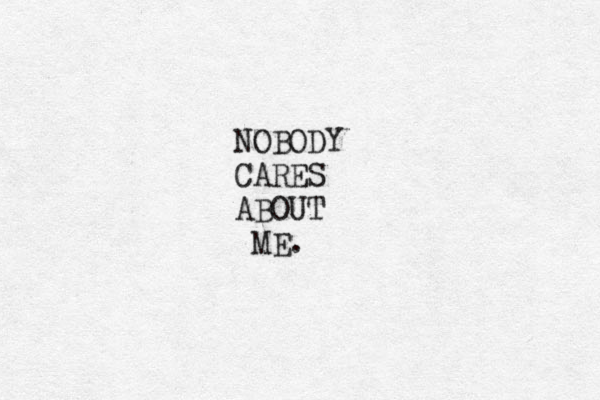 NOBODY CARES ABOUT ME. 