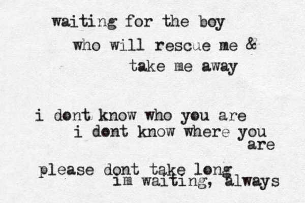 waiting for the boy who will rescue me & take me away i dont know who you are i dont know where you are please dont take long im waiting, always 