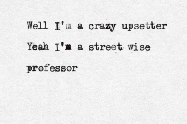 Well I'm a crazy upsetter Yeah I'm a street wise professor 
