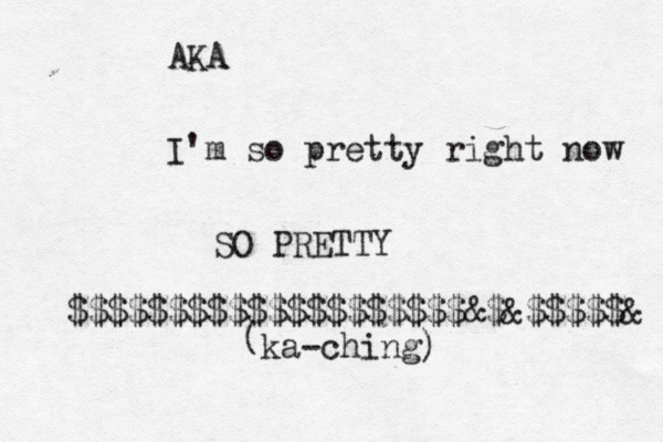 AKA I'm so pretty right now SO PRETTY $$$$$$$$$$$$$$$$$$$$&$&$$$$$& ka-ching) (