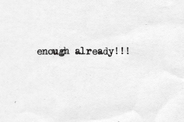 enough already!!! 