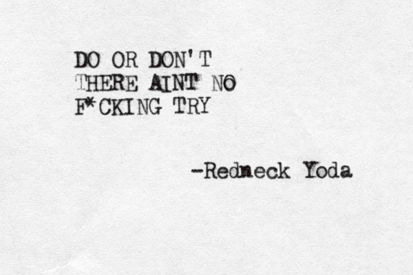 DO OR DON'T THERE AINT No O F*CKING TRY -Redneck Yoda 
