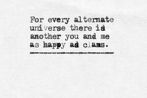 For every alternate universe there id s another you and me as hapoy p p ad s s clams. ------------------- 