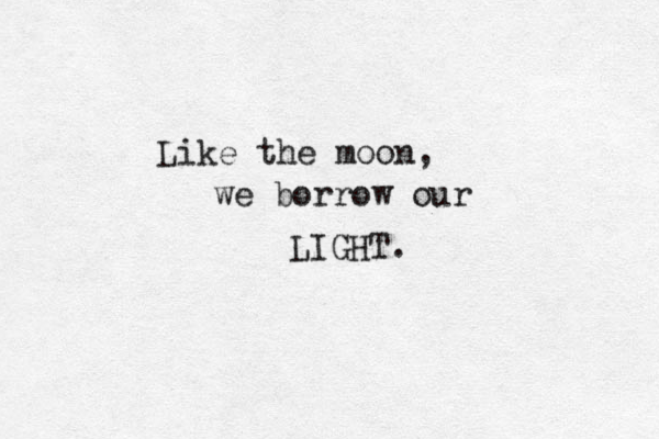 Like the moon, we borrow our LIGHT. 