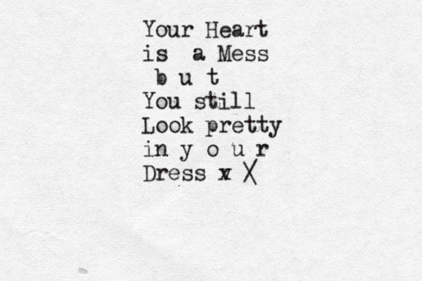 Your Heart is a Mess b u t You still Look pretty in y o u r Dress v x / \ 