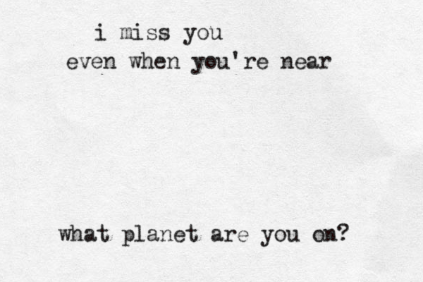 i miss you even when you're near what planet are you on? 