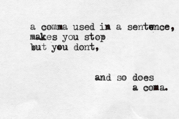a comma used in a sentw e ence, makes you stop but you dont, and so does a coma. 