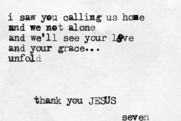 i saw you calling us home n and we not alone and we'll see your live and your grace... unfold o o o o seven thank you JESUS 