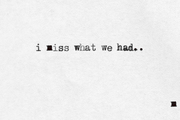 i miss what we had.. m 