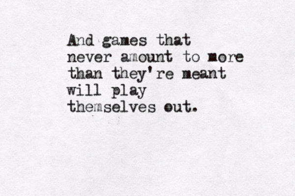 And games that never amount to more than they're meant will play themselves out. 