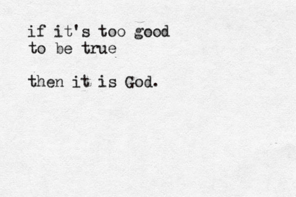 if it's too good to be true then it is God. 