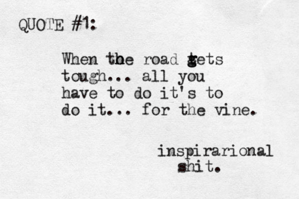 When to h he road t g g gets tough... all you have to do it's to do it... for the vine. inspirarional shit. QUOTE #1: 