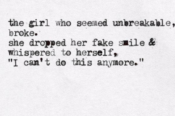 the girl who seemed unbreakable, broke. she dropped her fake smile & & whispered to herself el , " "I can't do this anymore." 