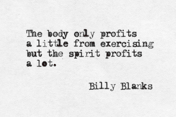 The body only profits a little from exercising but the spirit profits a lot. Billy Blanks 