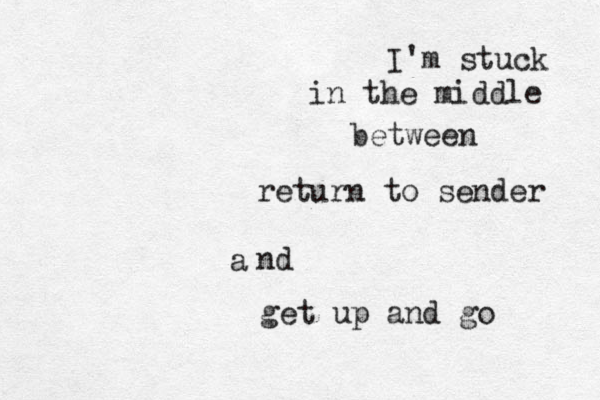 I'm stuck in the middle between return to sender nd a get up and go 