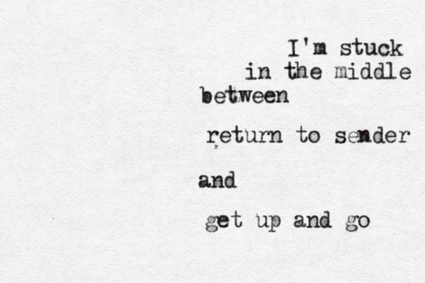 I'm stuck in the middle between return to sender and get up and go 
