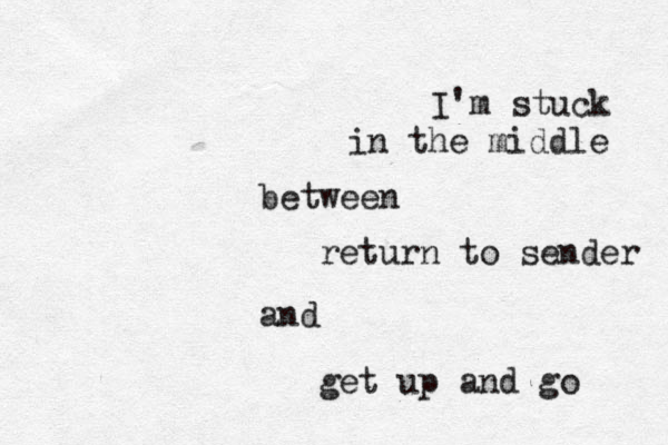I'm stuck in the middle between return to sender and get up and go 