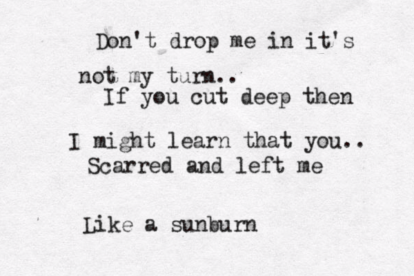 Don't drop me in it's not my turn.. If you cut deep then I might learn that you.. Scarred and left me Like a sunburn 