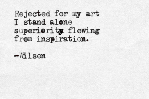 Rejected for my art I stand alone superioritu y y y flowing from inspiration. — -Wilson
