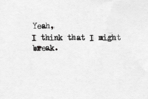 Yeah, I think that I might break. 