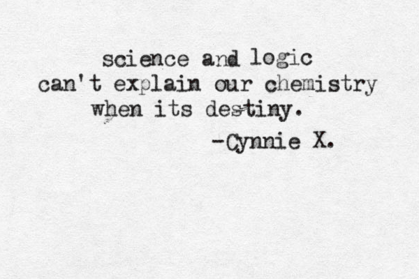 science a d n logic can't explain our chemistry when its destiny. -Cynnie X. 