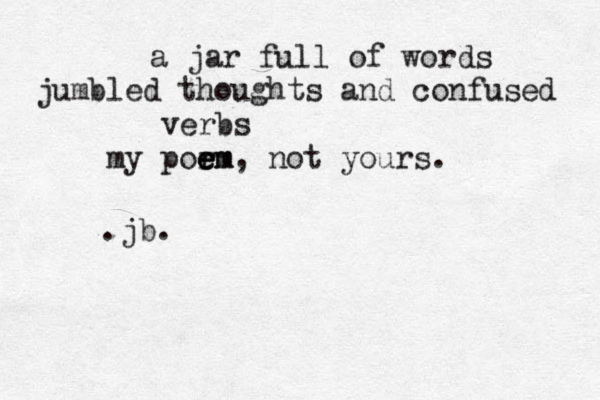 a jar full of words jumbled thoughts and confused verbs my por e e em m, not yours. • .jb.