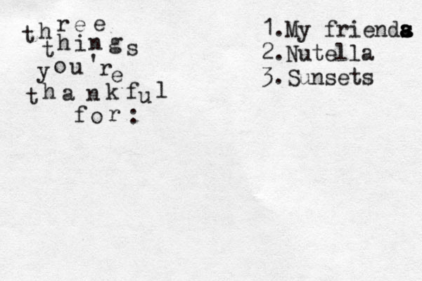 t h r e e t h i n g s y o u ' r e t h a n k f u l f o r : 1.My frienda s a a s s 2.Nutella 3.Sunsets 
